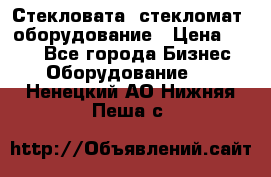 Стекловата /стекломат/ оборудование › Цена ­ 100 - Все города Бизнес » Оборудование   . Ненецкий АО,Нижняя Пеша с.